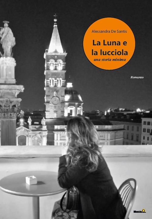 “LA LUNA E LA LUCCIOLA”,IL ROMANZO DI ALESSANDRA DE SANTIS                         